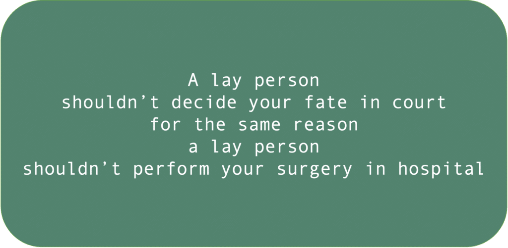 A lay person shouldn’t decide your fate in court for the same reason a lay person shouldn’t perform your surgery in hospital.