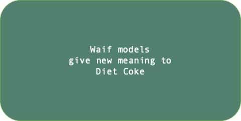 Waif models 
give new meaning to
Diet Coke