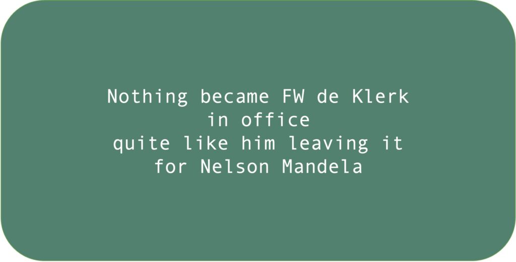 Nothing became FW de Klerk in office
quite like him leaving it
for Nelson Mandela.