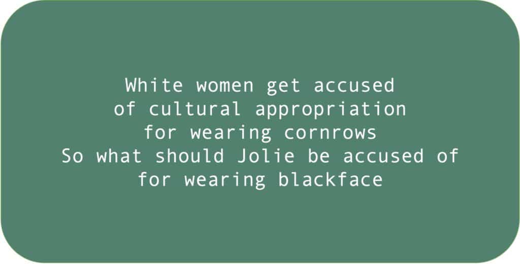 White women get accused of cultural appropriation for wearing cornrows. So what should Jolie be accused of for wearing blackface.