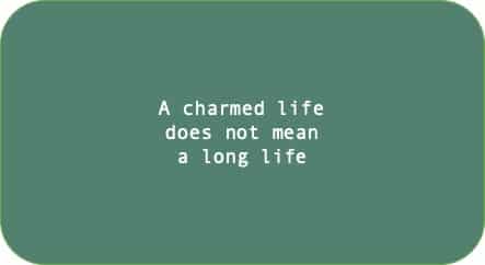 A charmed life does not mean a long life 
