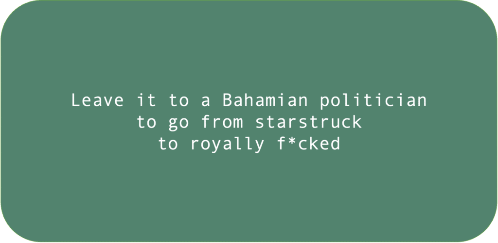 Leave it to a Bahamian politician to go from starstruck to royally f*cked