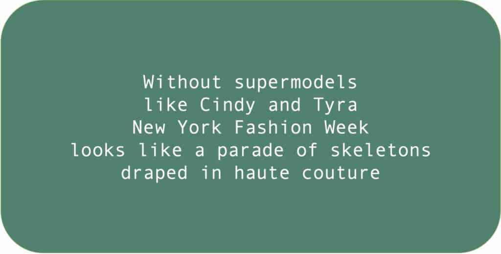 Without supermodels like Cindy and Tyra New York Fashion Week looks like a parade of skeletons draped in haute couture.