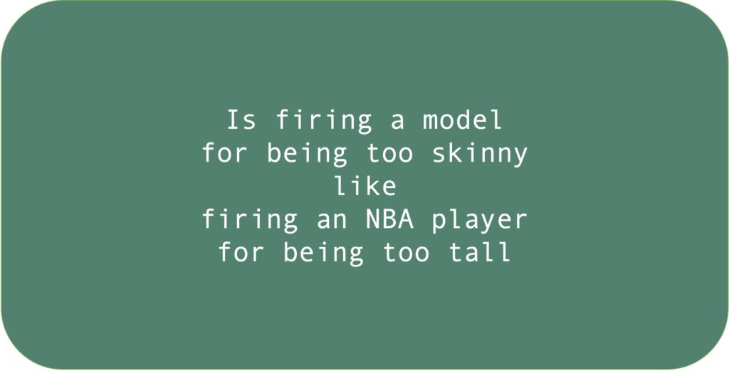 Is firing a model for being too skinny like firing an NBA player for being too tall.