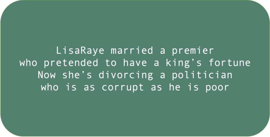 LisaRaye married a premier who pretended to have a king’s fortune. Now she’s divorcing a politician who is as corrupt as he is poor.