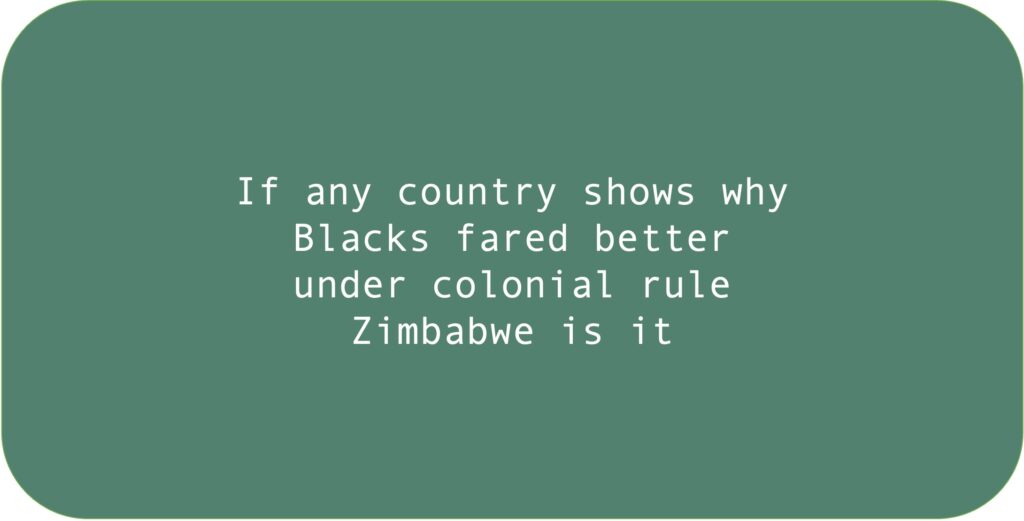 If any country shows why Blacks fared better under colonial rule Zimbabwe is it.