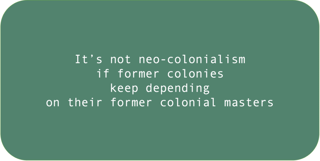 It’s not neo-colonialism if former colonies keep depending on their former colonial masters.
