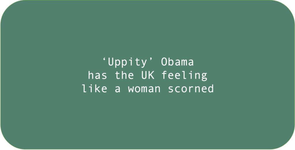 ‘Uppity’ Obama has the UK feeling like a woman scorned.