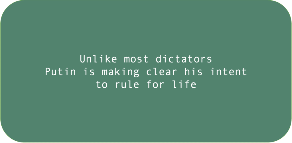 Unlike most dictators Putin is making clear his intent to rule for life.