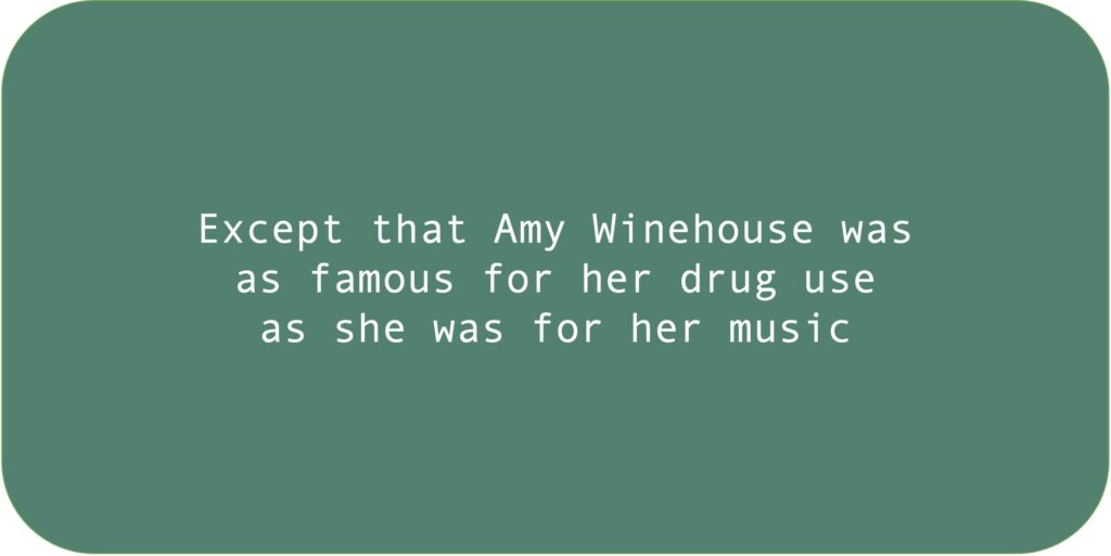 Except that Amy Winehouse was as famous for her drug use as she was for her music.