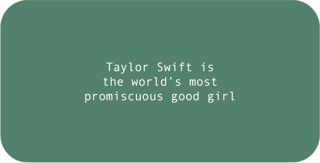 Taylor Swift is the world's most promiscuous good girl.