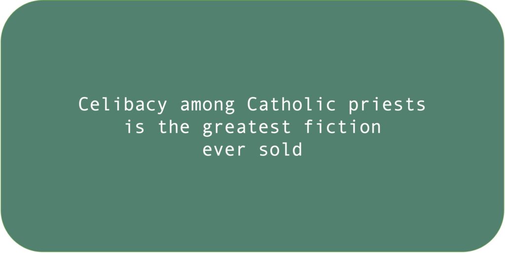 Celibacy among Catholic priests is the greatest fiction ever sold.