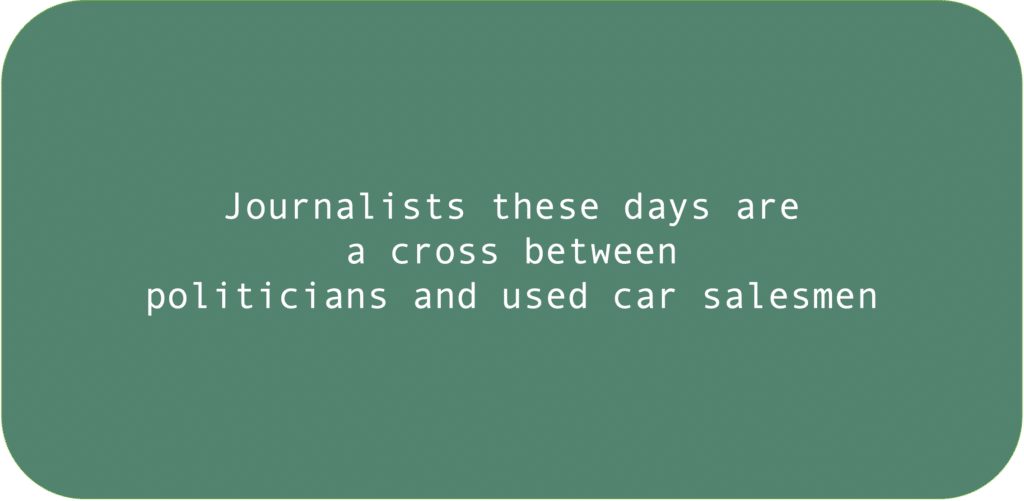 Journalists these days are a cross between politicians and used car salesmen.