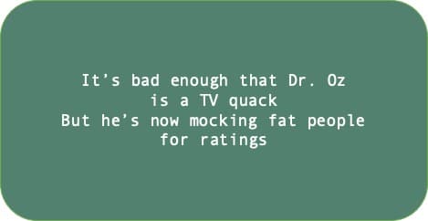 It’s bad enough that Dr. Oz is a TV quack. But he’s now mocking fat people for ratings.