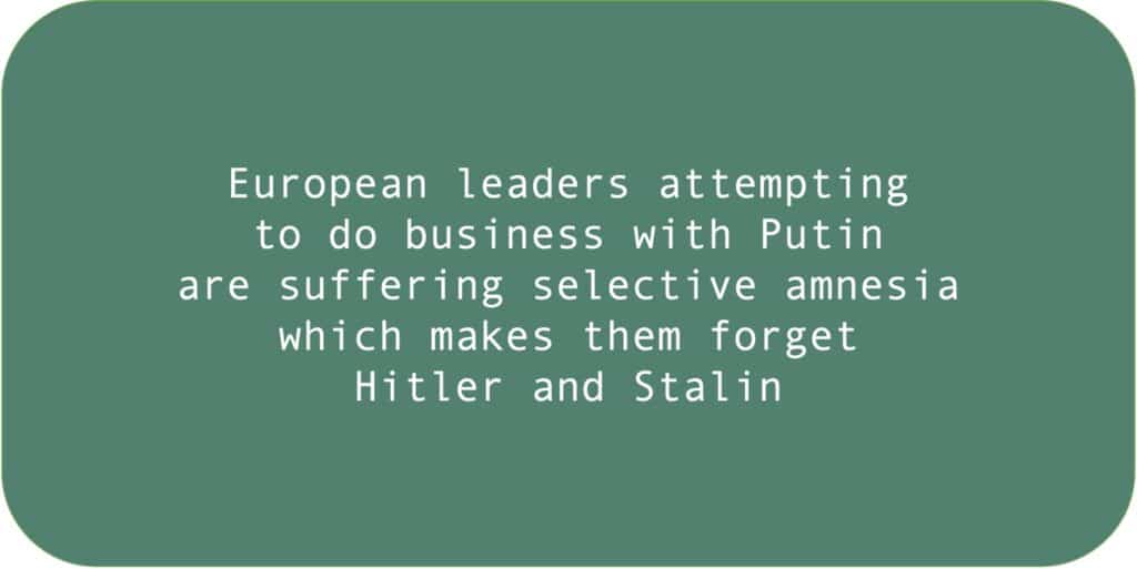 European leaders attempting to do business with Putin are suffering selective amnesia which makes them forget Hitler and Stalin.