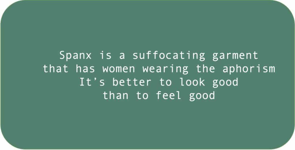 Spanx is a suffocating garment that has women wearing the aphorism It’s better to look good than to feel good