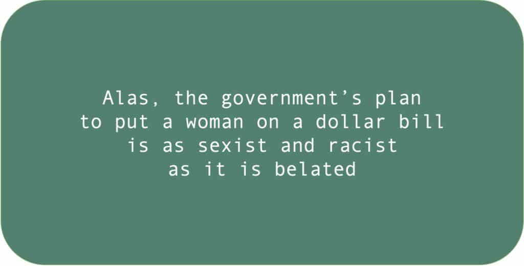Alas, the government’s plan to put a woman on a dollar bill is as sexist and racist as it is belated.