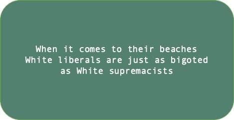 When it comes to their beaches White liberals are just as bigoted as White supremacists.