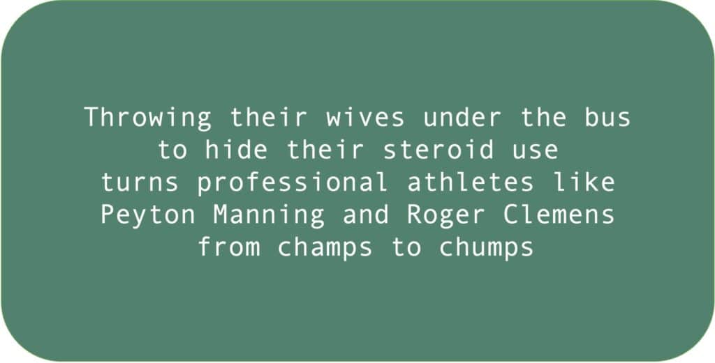 Throwing their wives under the bus to hide their steroid use turns professional athletes like Peyton Manning and Roger Clemens from champs to chumps.