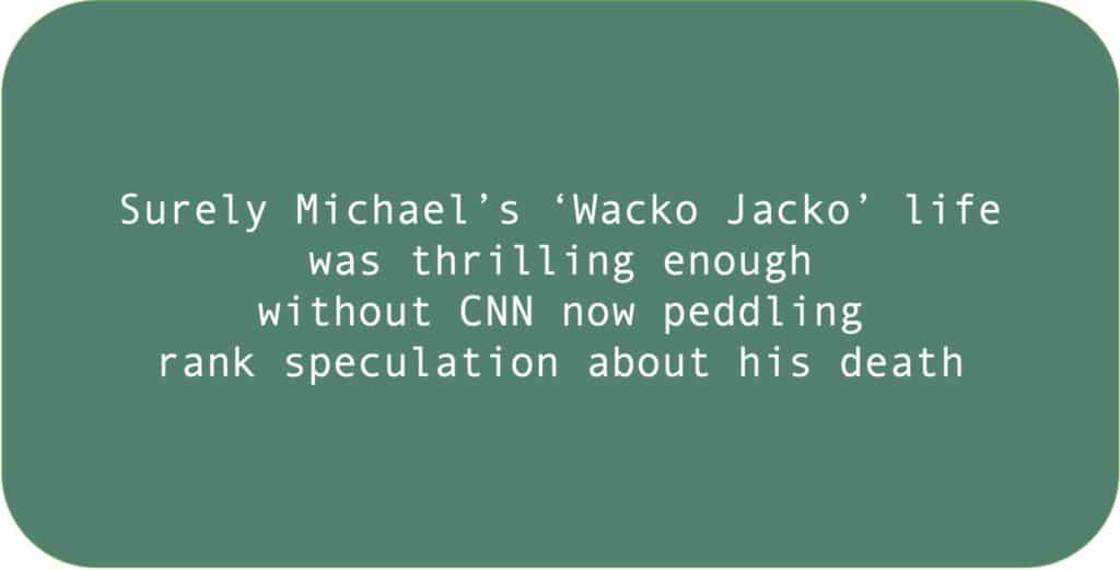 Surely Michael’s ‘Wacko Jacko’ life was thrilling enough without CNN now peddling rank speculation about his death.