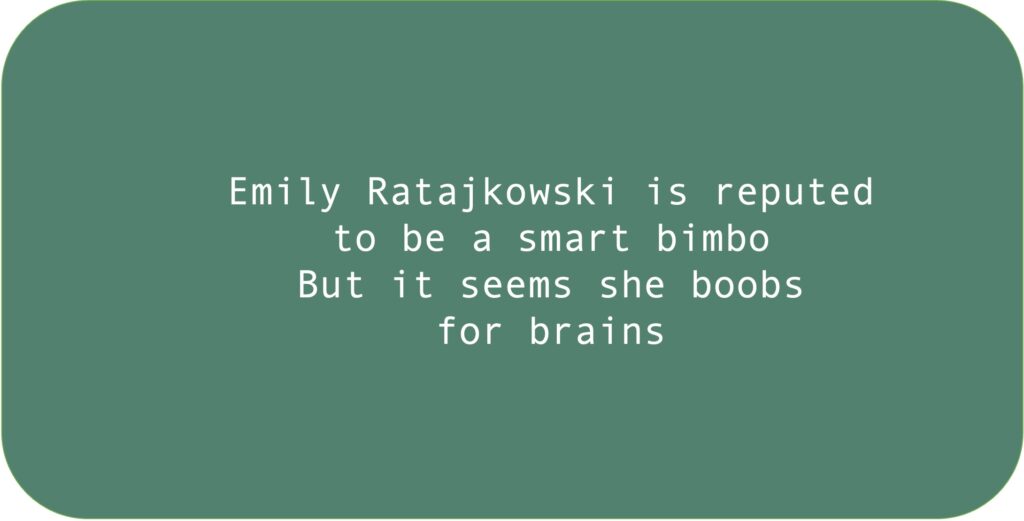 Emily Ratajkowski is reputed to be a smart bimbo. But it seems she boobs for brains.