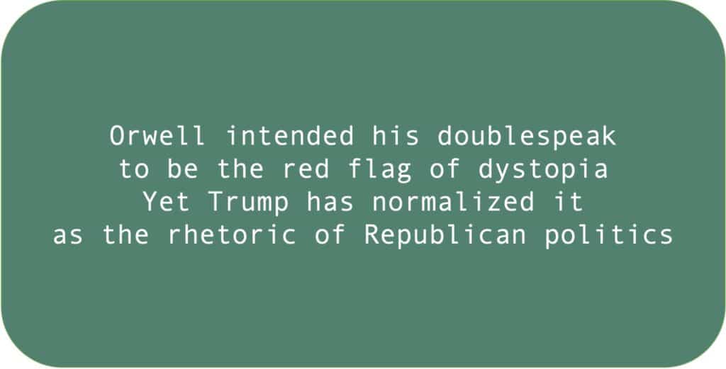 Orwell intended his doublespeak to be the red flag of dystopia Yet Trump has normalized it as the rhetoric of Republican politics.