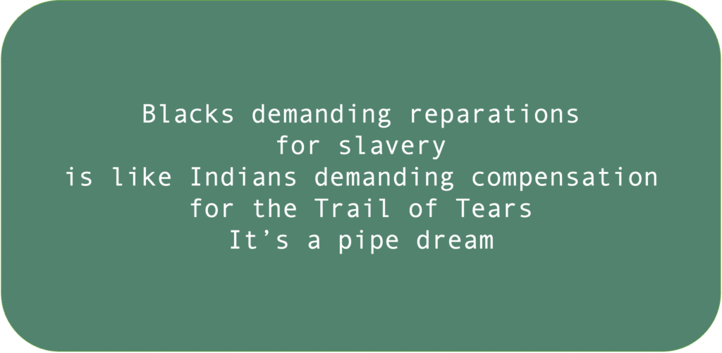 Blacks demanding reparations for slavery is like Indians demanding compensation for the Trail of Tears. It’s a pipe dream.