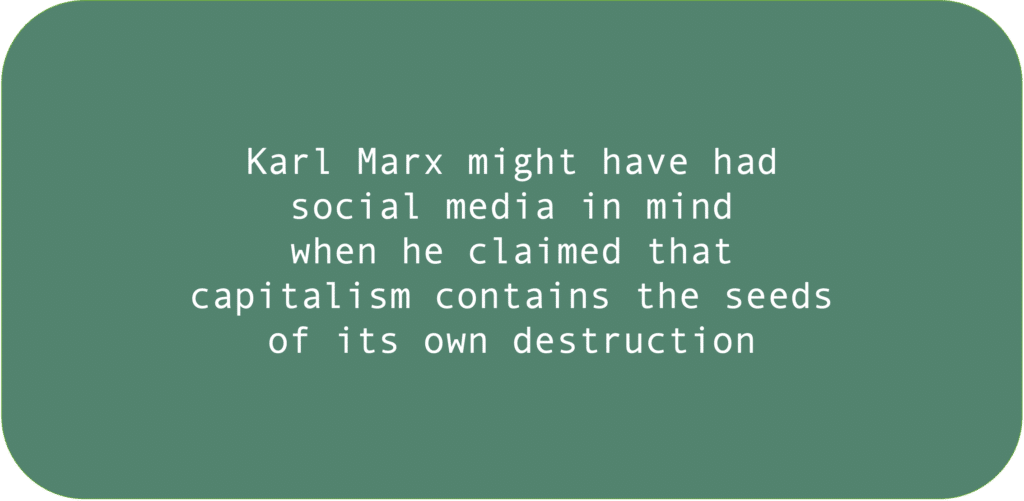 Karl Marx might have had social media in mind when he warned that capitalism contains the seeds of its own destruction 