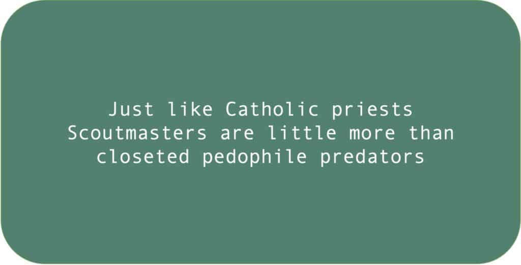 Just like Catholic priests
Scoutmasters are little more than closeted pedophile predators.