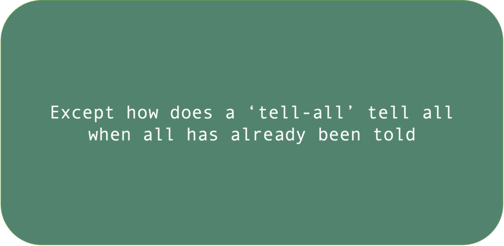 Except how does a ‘tell-all’ tell all when all has already been told 