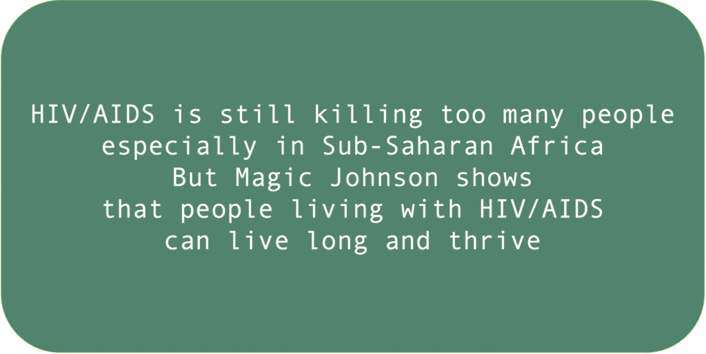 HIV/AIDS is still killing too many people especially in Sub-Saharan Africa. But Magic Johnson shows that people living with HIV/AIDS can live long and thrive.