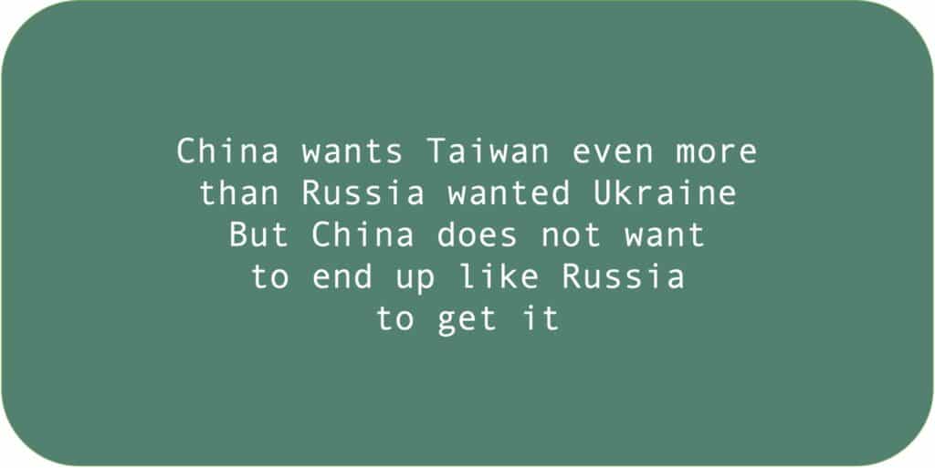 China wants Taiwan even more than Russia wanted Ukraine. But China does not want to end up like Russia to get it.