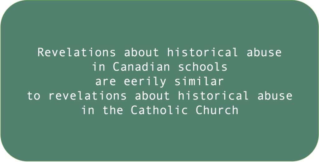 Revelations about historical abuse 
in Canadian schools
are eerily similar
to revelations about historical abuse in the Catholic Church.
