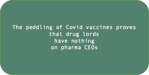 The peddling of Covid vaccines proves that drug lords have nothing on pharma CEOs.