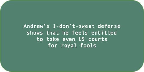 Andrew’s I-don’t-sweat defense shows that he feels entitled to take even US courts for royal fools.
