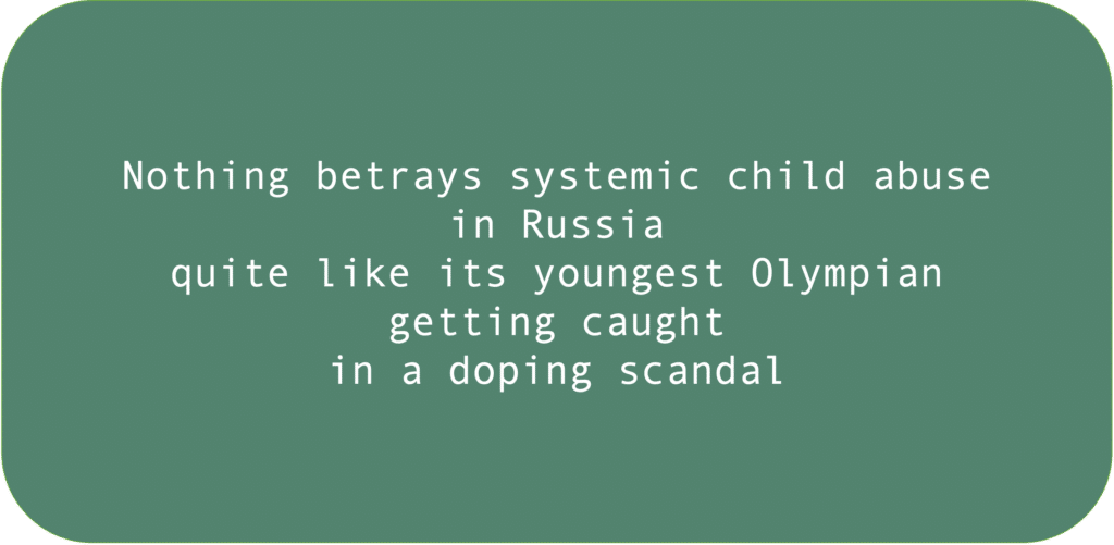 Nothing betrays systemic child abuse  in Russia
quite like its youngest Olympian getting caught 
in a doping scandal.