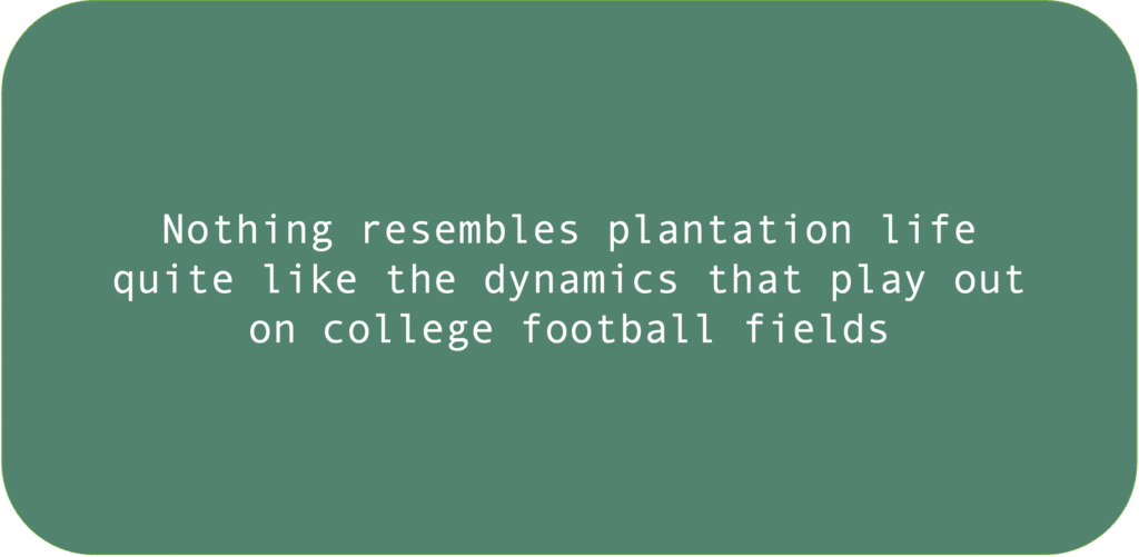 Nothing resembles plantation life quite like the dynamics that play out on college football fields.