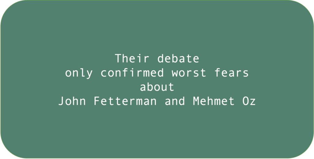 Their debate only confirmed worst fears about John Fetterman and Mehmet Oz.