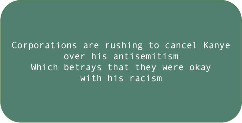 Corporations are rushing to cancel Kanye over his antisemitism. Which betrays that they were okay with his  racism.