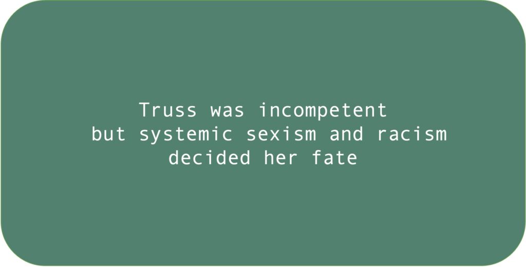 Truss was incompetent but systemic sexism and racism decided her fate.