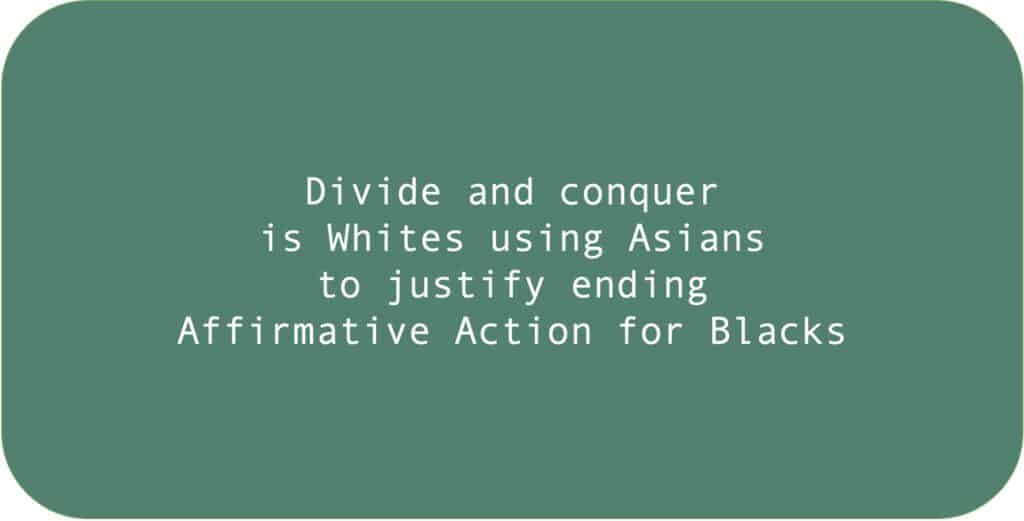 Divide and conquer is Whites using Asians to justify ending Affirmative Action for Blacks.