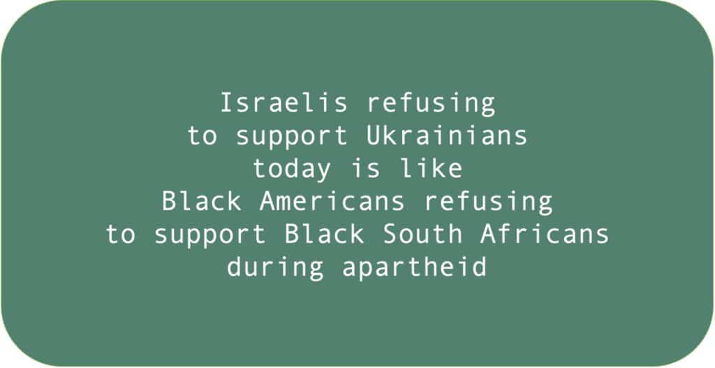 Israelis refusing to support Ukrainians today is like Black Americans refusing to support Black South Africans during apartheid. 