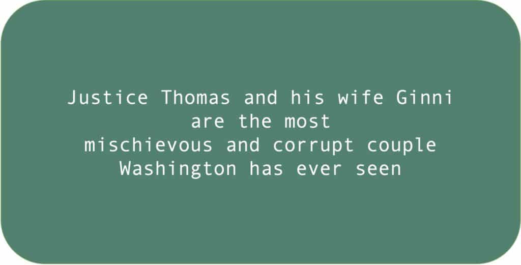 Justice Thomas and his wife Ginni are the most mischievous and corrupt couple Washington has ever seen.