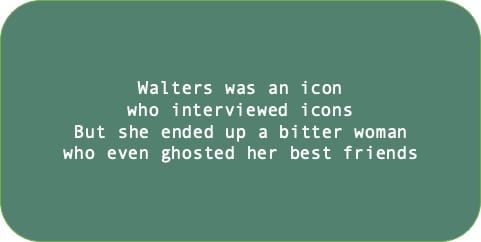 Walters was an icon who interviewed icons But she ended up a bitter woman who even ghosted her best friends