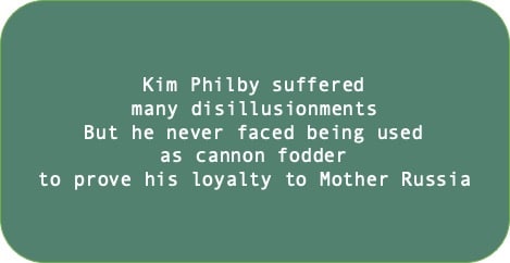 Kim Philby suffered many disillusionments. But he never faced being used as cannon fodder to prove his loyalty to Mother Russia.