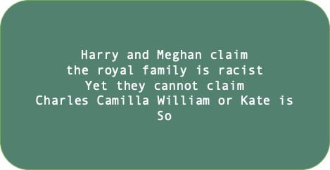 Harry and Meghan claim the royal family is racist. Yet they cannot claim Charles Camilla William or Kate is. So