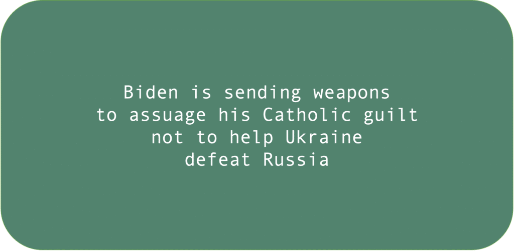 Biden is sending weapons to assuage his Catholic guilt not to help Ukraine defeat Russia
