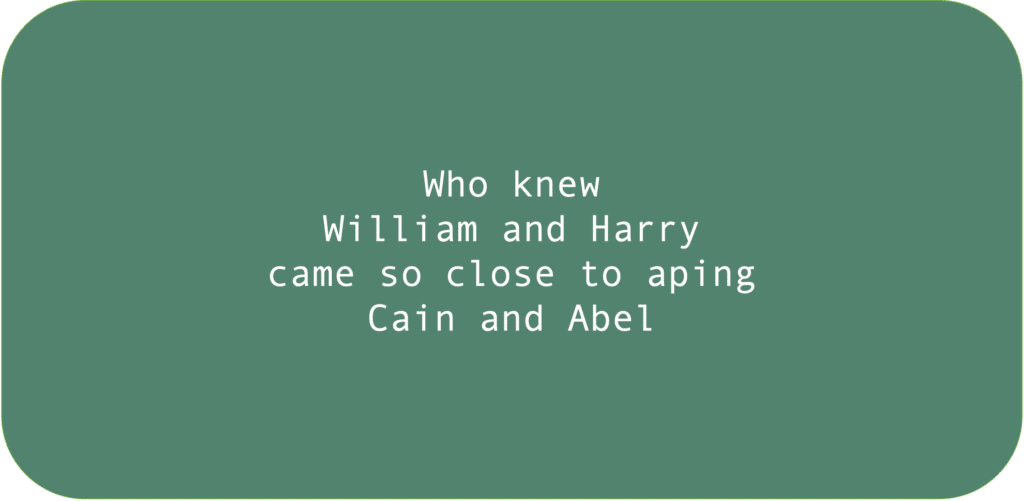 Who knew William and Harry came so close to aping Cain and Abel 
