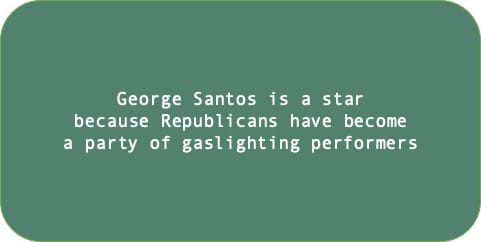 George Santos is a star because Republicans have becomea party of gaslighting performers