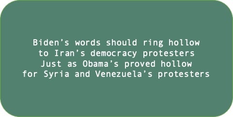 Biden’s words should ring hollow to Iran’s democracy protesters. Just as Obama’s proved hollow for Syria and Venezuela’s protesters.